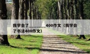 我学会了_______400作文（我学会了书法400作文）