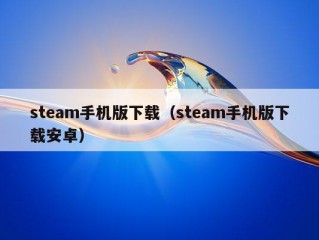 steam手机版下载（steam手机版下载安卓）