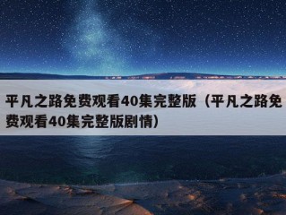 平凡之路免费观看40集完整版（平凡之路免费观看40集完整版剧情）