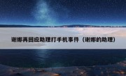 谢娜再回应助理打手机事件（谢娜的助理）