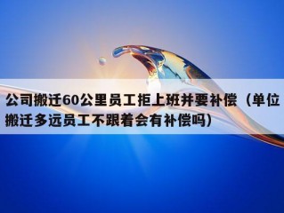 公司搬迁60公里员工拒上班并要补偿（单位搬迁多远员工不跟着会有补偿吗）