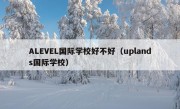 ALEVEL国际学校好不好（uplands国际学校）