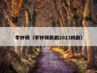 李钟硕（李钟硕新剧2023韩剧）