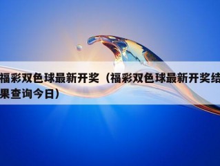 福彩双色球最新开奖（福彩双色球最新开奖结果查询今日）