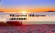 苹果12promax（苹果12promax参数详细参数）