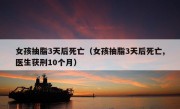 女孩抽脂3天后死亡（女孩抽脂3天后死亡,医生获刑10个月）