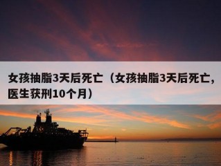 女孩抽脂3天后死亡（女孩抽脂3天后死亡,医生获刑10个月）