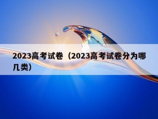 2023高考试卷（2023高考试卷分为哪几类）