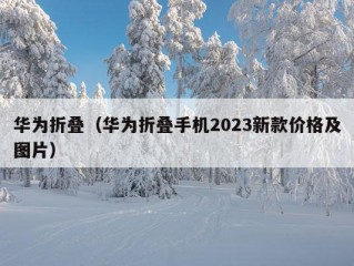 华为折叠（华为折叠手机2023新款价格及图片）