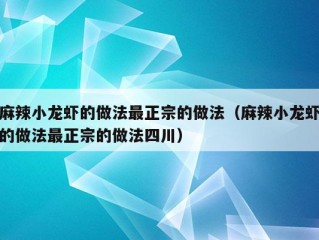 麻辣小龙虾的做法最正宗的做法（麻辣小龙虾的做法最正宗的做法四川）