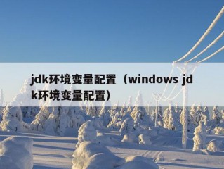 jdk环境变量配置（windows jdk环境变量配置）