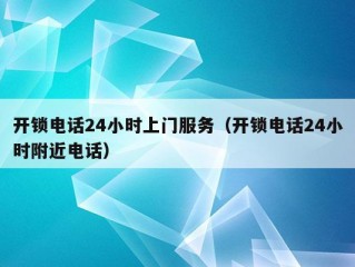 开锁电话24小时上门服务（开锁电话24小时附近电话）