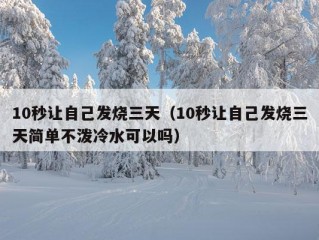 10秒让自己发烧三天（10秒让自己发烧三天简单不泼冷水可以吗）