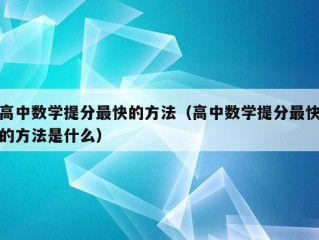 高中数学提分最快的方法（高中数学提分最快的方法是什么）