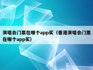 演唱会门票在哪个app买（香港演唱会门票在哪个app买）