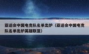 亚运会中国电竞队名单出炉（亚运会中国电竞队名单出炉英雄联盟）