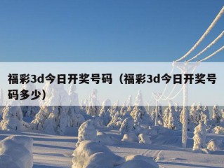 福彩3d今日开奖号码（福彩3d今日开奖号码多少）