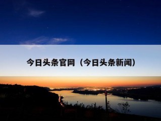 今日头条官网（今日头条新闻）