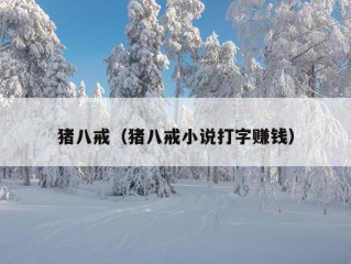 猪八戒（猪八戒小说打字赚钱）