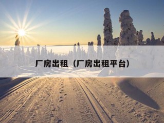 厂房出租（厂房出租平台）