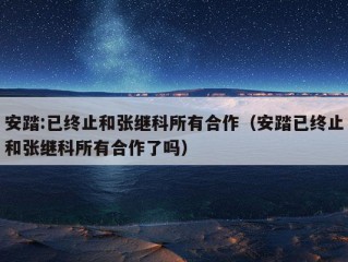 安踏:已终止和张继科所有合作（安踏已终止和张继科所有合作了吗）