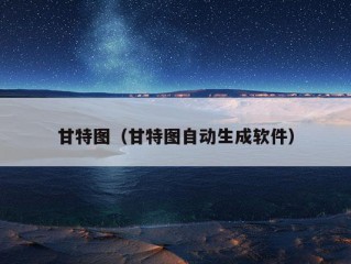 甘特图（甘特图自动生成软件）