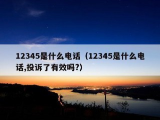 12345是什么电话（12345是什么电话,投诉了有效吗?）