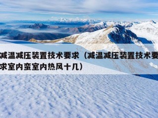 减温减压装置技术要求（减温减压装置技术要求室内蛮室内热风十几）