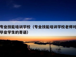 专业技能培训学校（专业技能培训学校老师对毕业学生的寄语）