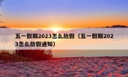 五一假期2023怎么放假（五一假期2023怎么放假通知）