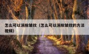 怎么可以消除皱纹（怎么可以消除皱纹的方法视频）