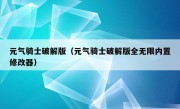 元气骑士破解版（元气骑士破解版全无限内置修改器）