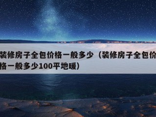 装修房子全包价格一般多少（装修房子全包价格一般多少100平地暖）