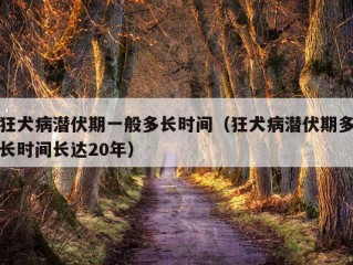 狂犬病潜伏期一般多长时间（狂犬病潜伏期多长时间长达20年）