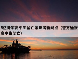 5亿身家高中生坠亡案曝出新疑点（警方通报高中生坠亡）