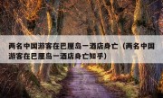 两名中国游客在巴厘岛一酒店身亡（两名中国游客在巴厘岛一酒店身亡知乎）