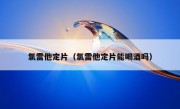 氯雷他定片（氯雷他定片能喝酒吗）