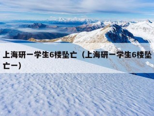 上海研一学生6楼坠亡（上海研一学生6楼坠亡一）