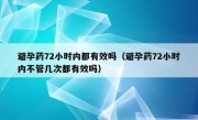 避孕药72小时内都有效吗（避孕药72小时内不管几次都有效吗）