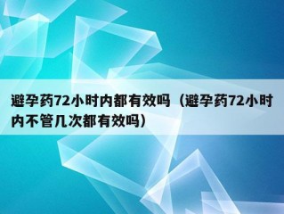 避孕药72小时内都有效吗（避孕药72小时内不管几次都有效吗）