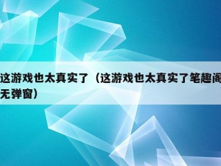 这游戏也太真实了（这游戏也太真实了笔趣阁无弹窗）