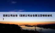 装修公司全包（装修公司全包要注意哪些被坑）