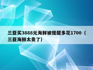 三亚买3888元海鲜被提醒多花1700（三亚海鲜太贵了）