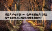 灌篮高手电影版2023在线观看免费（灌篮高手电影版2023在线观看免费视频）