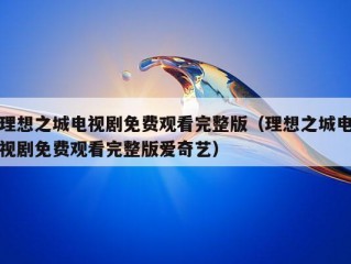 理想之城电视剧免费观看完整版（理想之城电视剧免费观看完整版爱奇艺）