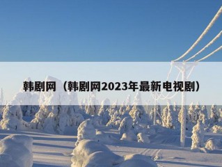 韩剧网（韩剧网2023年最新电视剧）