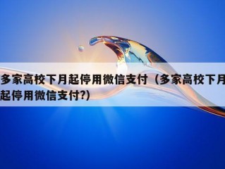 多家高校下月起停用微信支付（多家高校下月起停用微信支付?）