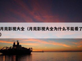 月亮影视大全（月亮影视大全为什么不能看了）