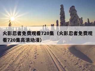 火影忍者免费观看720集（火影忍者免费观看720集高清动漫）