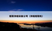 提取浓缩设备公司（浓缩提取机）